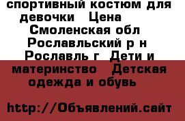 спортивный костюм для девочки › Цена ­ 400 - Смоленская обл., Рославльский р-н, Рославль г. Дети и материнство » Детская одежда и обувь   